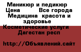 Маникюр и педикюр › Цена ­ 350 - Все города Медицина, красота и здоровье » Косметические услуги   . Дагестан респ.